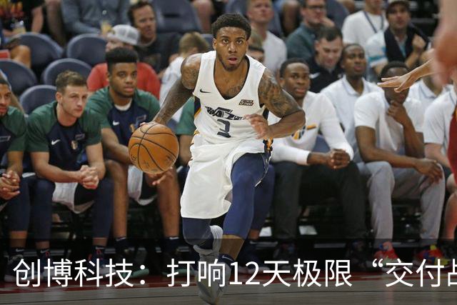 创博科技：打响12天极限“交付战”