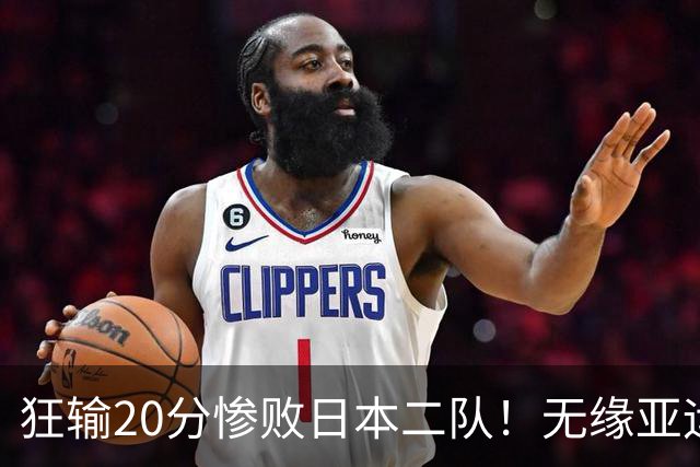 狂输20分惨败日本二队！无缘亚运会决赛，中国男篮时代彻底结束？